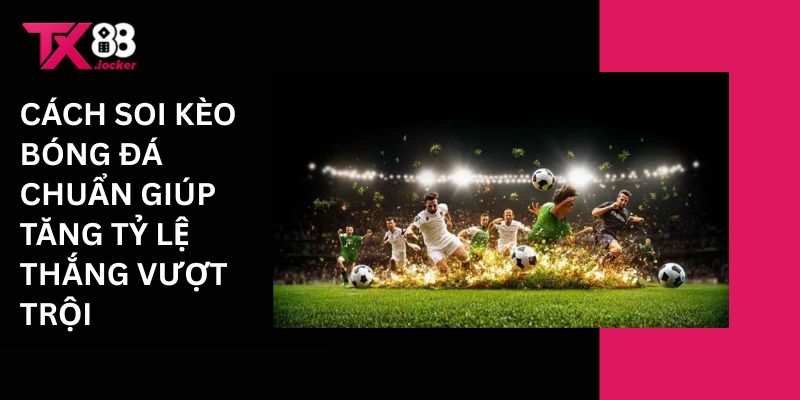 Cách Soi Kèo Bóng Đá TX88 Chuẩn Tăng Tỷ Lệ Thắng Vượt Trội 1 Cách soi kèo bóng đá chuẩn giúp tăng tỷ lệ thắng vượt trội
