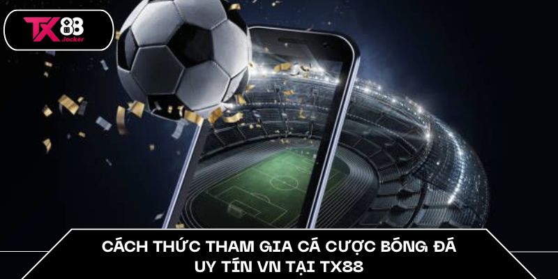 Cách thức tham gia cá cược bóng đá uy tín VN tại TX88