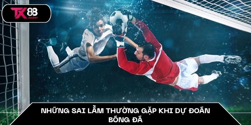 Top 5+ Mẹo Cược Bóng Đá Hiệu Quả Mà Cao Thủ Tin Dùng 5 Những sai lầm thường gặp khi dự đoán bóng đá.