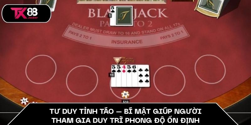 Trải Nghiệm Blackjack Cơ Bản – Bí Mật Chiến Thắng Tại TX88 4 Tư duy tỉnh táo – bí mật giúp người tham gia duy trì phong độ ổn định
