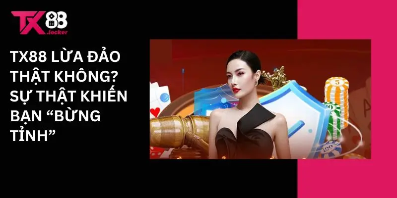 Tx88 lừa đảo thật không? sự thật khiến bạn 'bừng tỉnh"