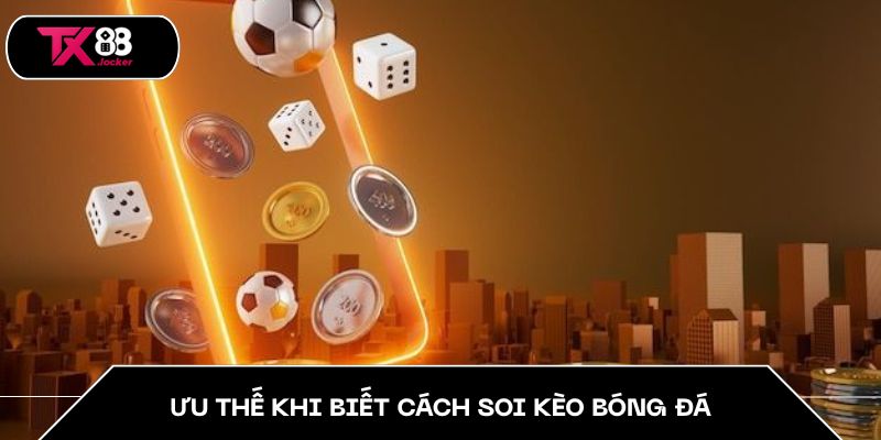 Cách Soi Kèo Bóng Đá TX88 Chuẩn Tăng Tỷ Lệ Thắng Vượt Trội 3 Ưu thế khi biết cách soi kèo bóng đá
